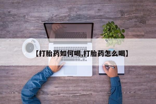 米非司酮片方旗舰店【打胎药如何喝,打胎药怎么喝】