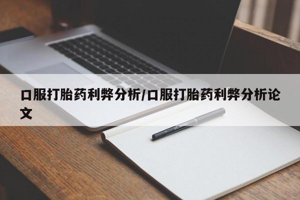米非司酮片方旗舰店口服打胎药利弊分析/口服打胎药利弊分析论文